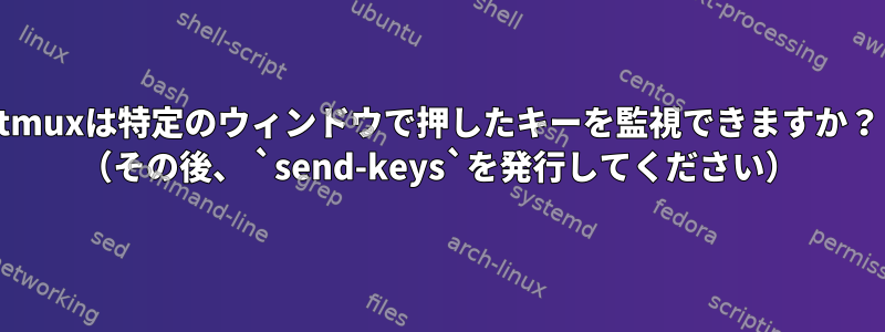 tmuxは特定のウィンドウで押したキーを監視できますか？ （その後、 `send-keys`を発行してください）