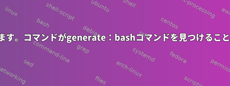 マニュアルページを使用できます。コマンドがgenerate：bashコマンドを見つけることができないのはなぜですか？