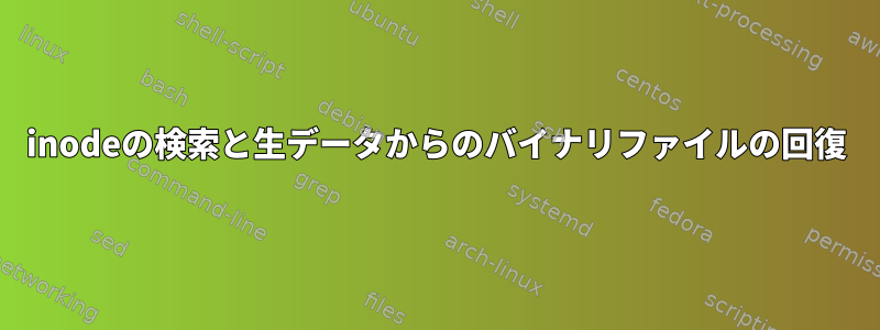 inodeの検索と生データからのバイナリファイルの回復