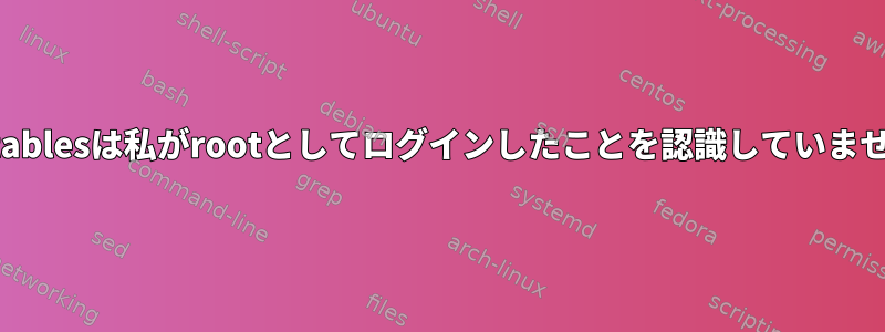 Iptablesは私がrootとしてログインしたことを認識していません