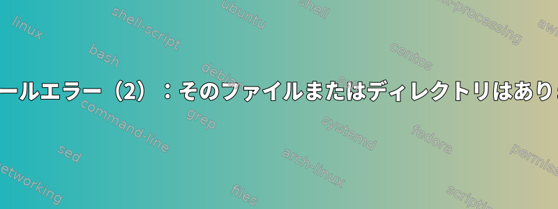 インストールエラー（2）：そのファイルまたはディレクトリはありません。