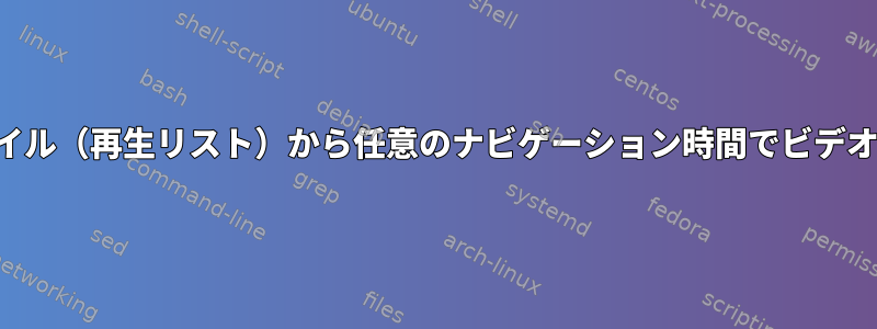 入力ファイル（再生リスト）から任意のナビゲーション時間でビデオスライス