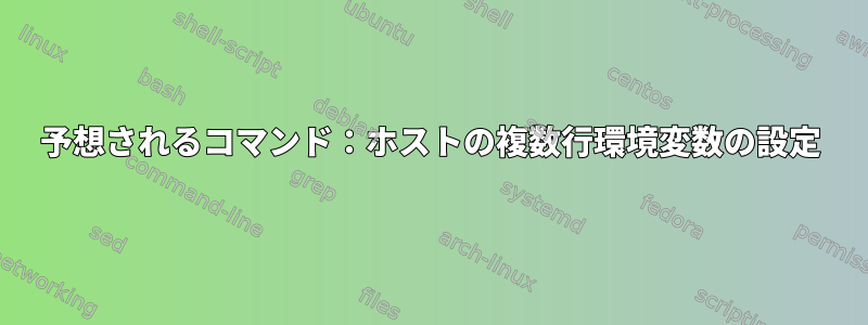 予想されるコマンド：ホストの複数行環境変数の設定