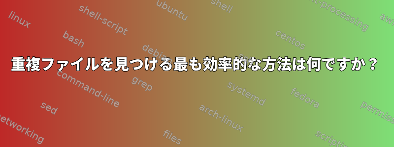 重複ファイルを見つける最も効率的な方法は何ですか？