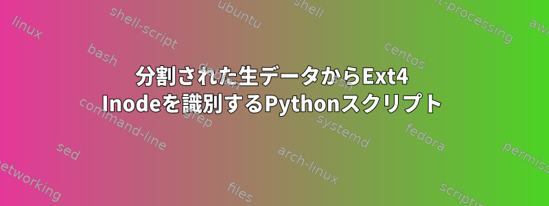 分割された生データからExt4 Inodeを識別するPythonスクリプト