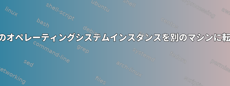 実行中のオペレーティングシステムインスタンスを別のマシンに転送する