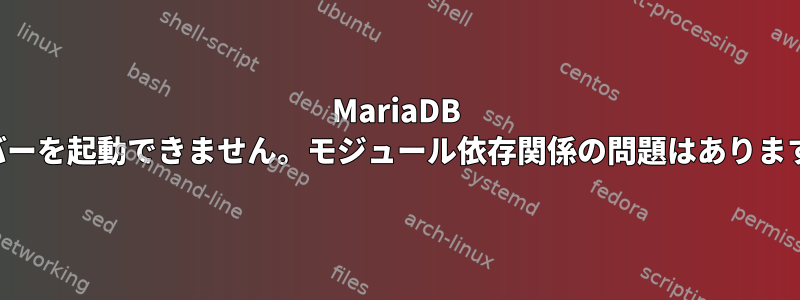 MariaDB サーバーを起動できません。モジュール依存関係の問題はありますか？