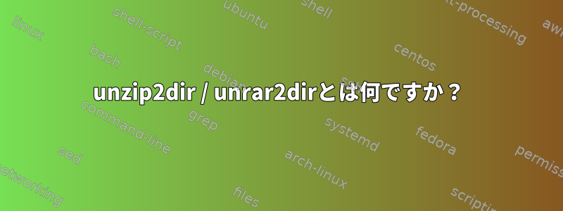 unzip2dir / unrar2dirとは何ですか？