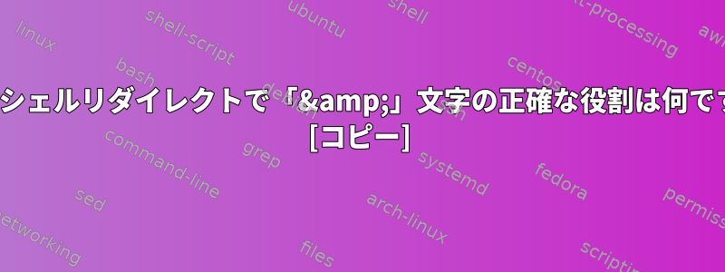 Bash/シェルリダイレクトで「&amp;」文字の正確な役割は何ですか？ [コピー]