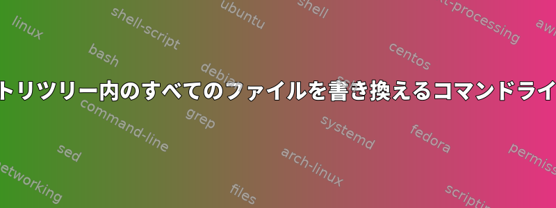 ディレクトリツリー内のすべてのファイルを書き換えるコマンドラインツール