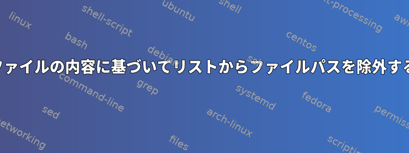 ファイルの内容に基づいてリストからファイルパスを除外する