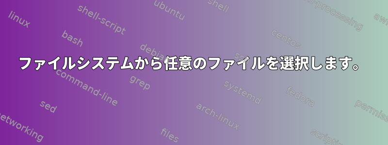 ファイルシステムから任意のファイルを選択します。