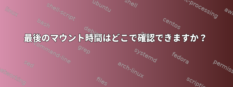 最後のマウント時間はどこで確認できますか？