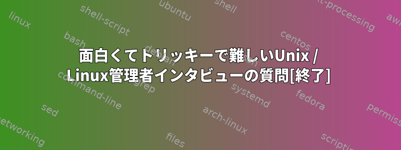 面白くてトリッキーで難しいUnix / Linux管理者インタビューの質問[終了]