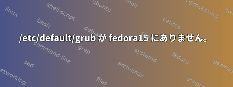 /etc/default/grub が fedora15 にありません。