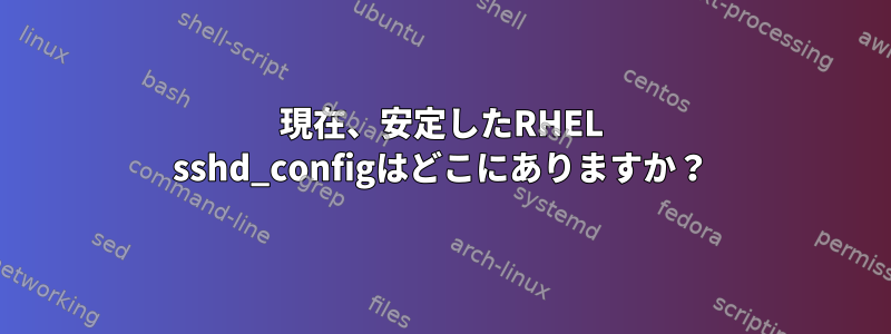 現在、安定したRHEL sshd_configはどこにありますか？