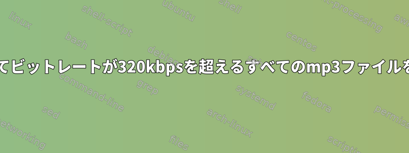 bashを使用してビットレートが320kbpsを超えるすべてのmp3ファイルを一覧表示する