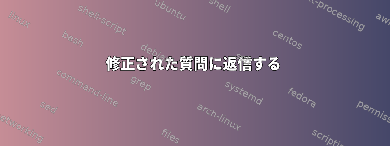 修正された質問に返信する