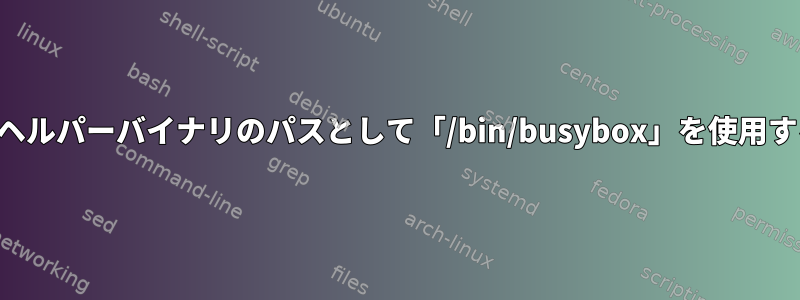 静的ユーザーモードヘルパーバイナリのパスとして「/bin/busybox」を使用するのは安全ですか？