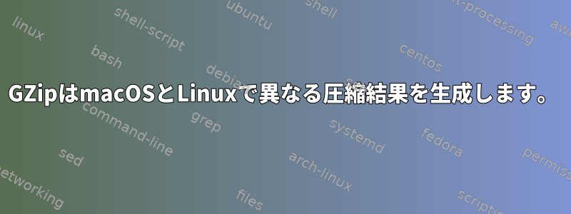 GZipはmacOSとLinuxで異なる圧縮結果を生成します。