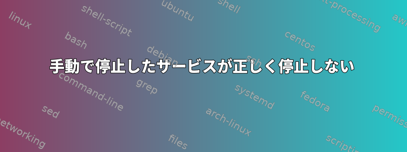 手動で停止したサービスが正しく停止しない