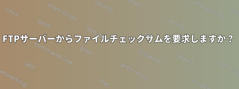 FTPサーバーからファイルチェックサムを要求しますか？