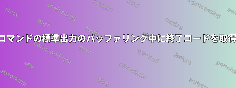 サブコマンドの標準出力のバッファリング中に終了コードを取得する