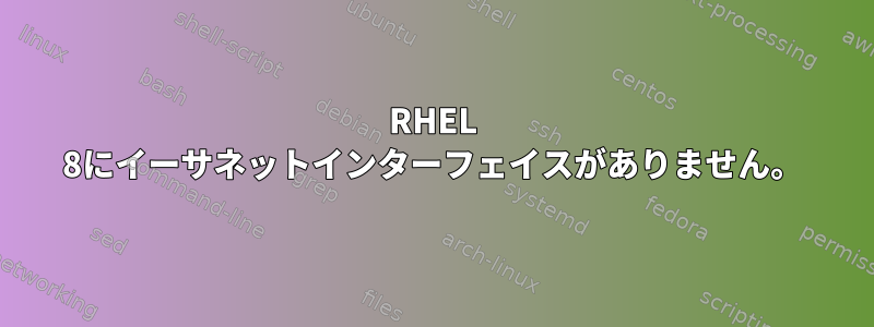 RHEL 8にイーサネットインターフェイスがありません。