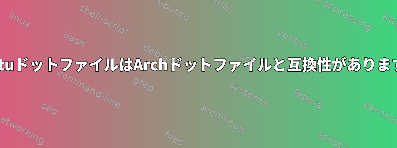 UbuntuドットファイルはArchドットファイルと互換性がありますか？