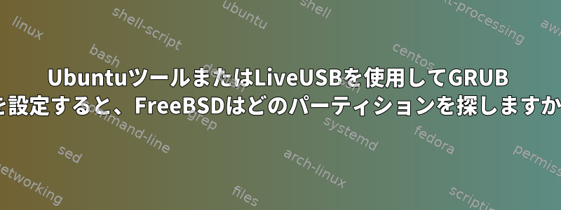 UbuntuツールまたはLiveUSBを使用してGRUB 2を設定すると、FreeBSDはどのパーティションを探しますか？