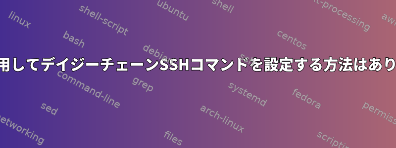 SSHを使用してデイジーチェーンSSHコマンドを設定する方法はありますか？