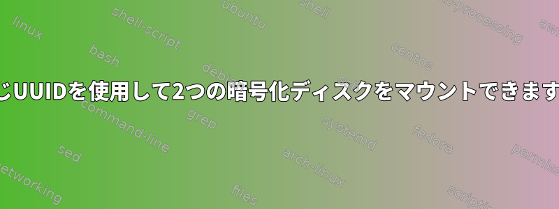 同じUUIDを使用して2つの暗号化ディスクをマウントできます。