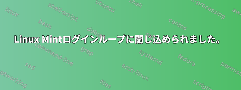 Linux Mintログインループに閉じ込められました。