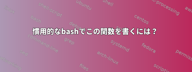 慣用的なbashでこの関数を書くには？