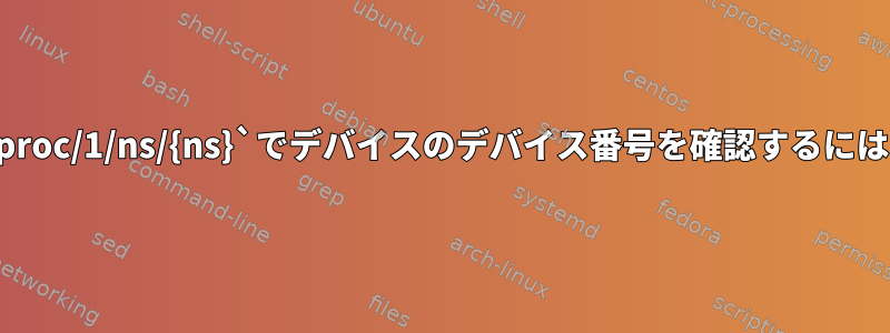 `/proc/1/ns/{ns}`でデバイスのデバイス番号を確認するには？