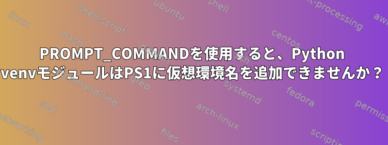 PROMPT_COMMANDを使用すると、Python venvモジュールはPS1に仮想環境名を追加できませんか？