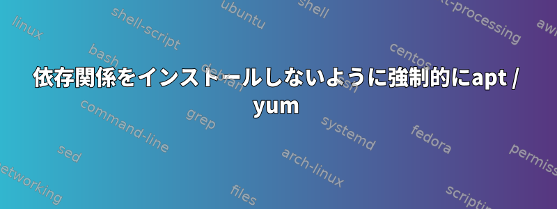 依存関係をインストールしないように強制的にapt / yum