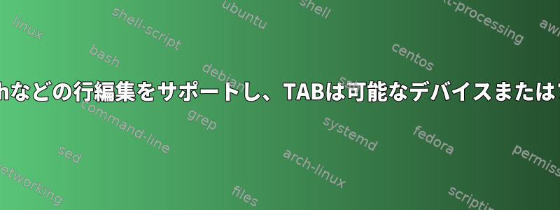 最初の単語に対して最小限のBashなどの行編集をサポートし、TABは可能なデバイスまたはファイルの完成をリストします。