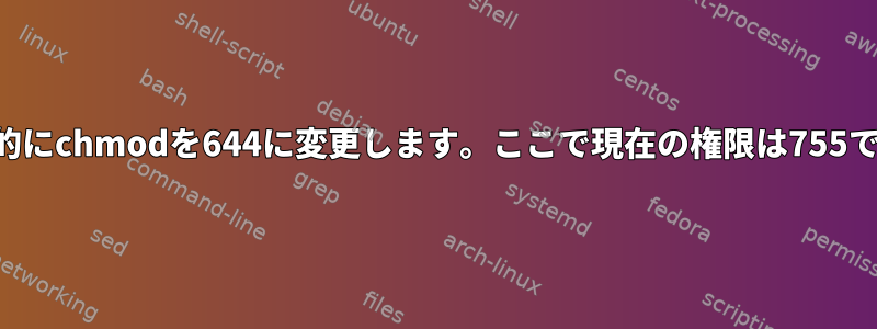 再帰的にchmodを644に変更します。ここで現在の権限は755です。