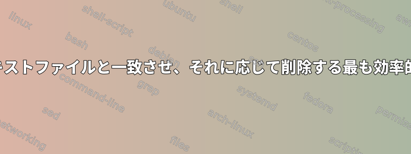 ファイル名部分をテキストファイルと一致させ、それに応じて削除する最も効率的な方法は何ですか？