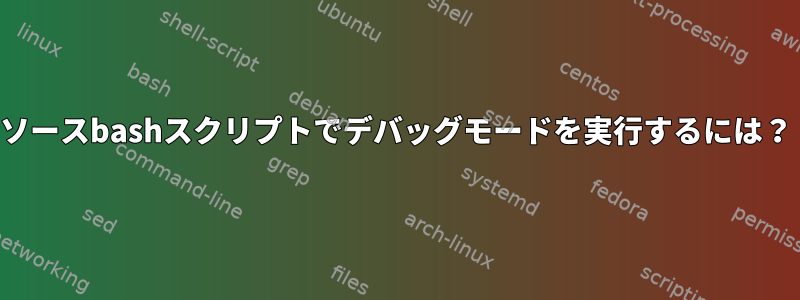 ソースbashスクリプトでデバッグモードを実行するには？