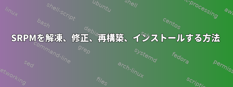 SRPMを解凍、修正、再構築、インストールする方法