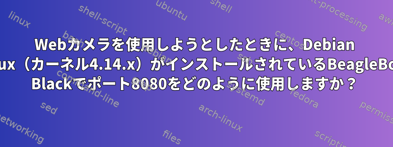 Webカメラを使用しようとしたときに、Debian Linux（カーネル4.14.x）がインストールされているBeagleBone Blackでポート8080をどのように使用しますか？