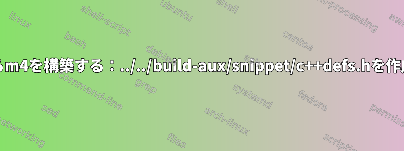 FreeBSDエラーのソースからm4を構築する：../../build-aux/snippet/c++defs.hを作成する方法がわかりません。