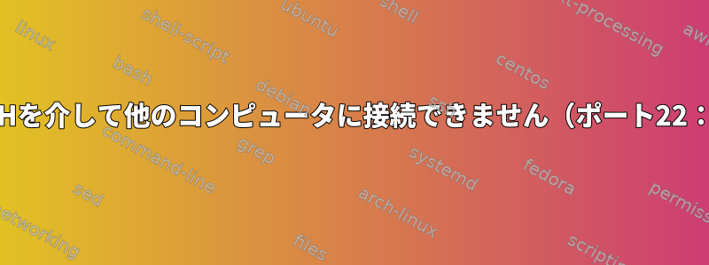 私のネットワークはSSHを介して他のコンピュータに接続できません（ポート22：接続タイムアウト）。