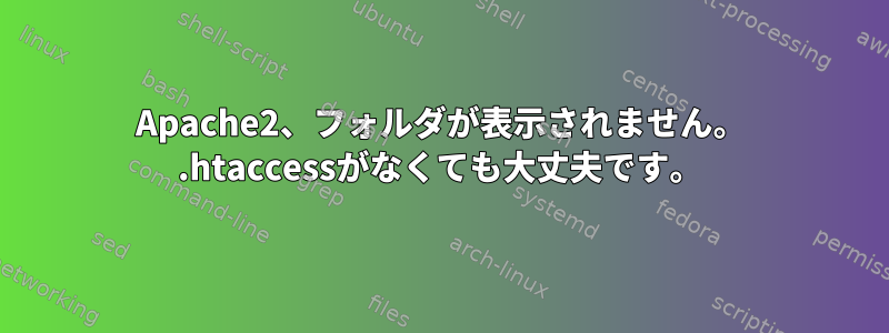 Apache2、フォルダが表示されません。 .htaccessがなくても大丈夫です。