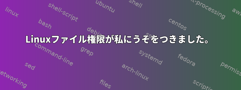 Linuxファイル権限が私にうそをつきました。