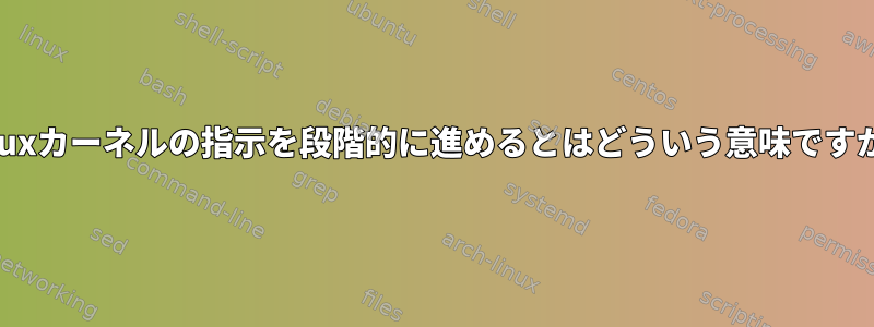 Linuxカーネルの指示を段階的に進めるとはどういう意味ですか？