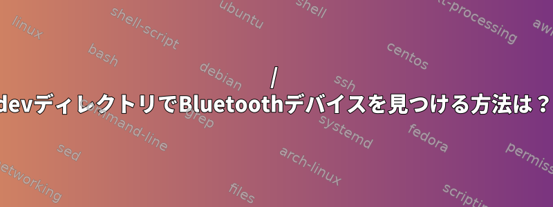 / devディレクトリでBluetoothデバイスを見つける方法は？