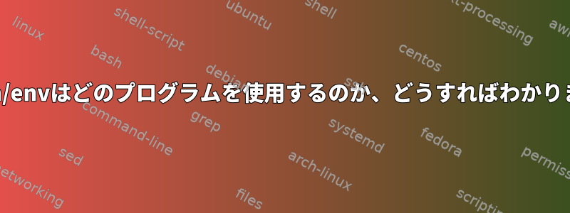 /usr/bin/envはどのプログラムを使用するのか、どうすればわかりますか？